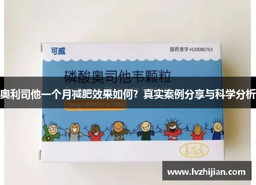 奥利司他一个月减肥效果如何？真实案例分享与科学分析