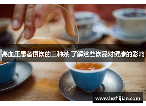 高血压患者慎饮的三种茶 了解这些饮品对健康的影响